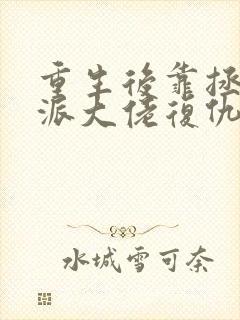 重生后靠拯救反派大佬复仇无弹窗免费阅读