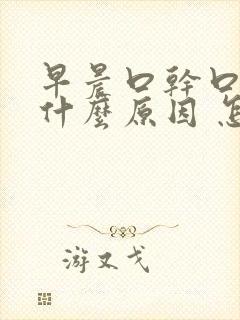 早晨口干口苦是什么原因 怎么解决