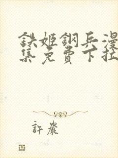 铁姬钢兵漫画全集免费下拉式古风漫画