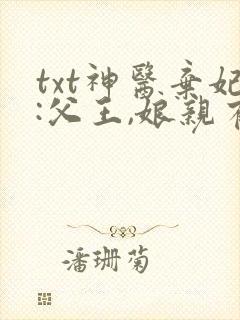 txt神医弃妃:父王,娘亲有喜了下载