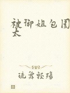 被御姐包围的正太