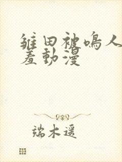 雏田被鸣人爆羞羞动漫