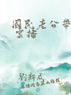 国民老公带回家 云播