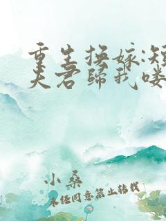 重生换嫁:短命夫君归我喽在线阅读