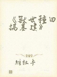 《兽世种田养崽搞基建》