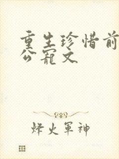 重生珍惜前世老公宠文