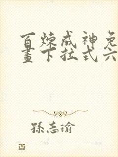 百炼成神免费漫画下拉式六漫画