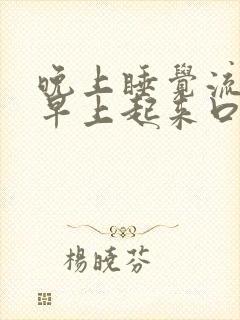 晚上睡觉流口水早上起来口干口苦