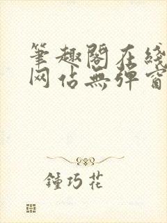 笔趣阁在线阅读网站无弹窗正版