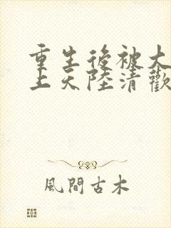 重生后被大佬宠上天陆清欢