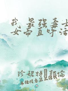 我 最强毒士 女帝直呼活阎王短剧