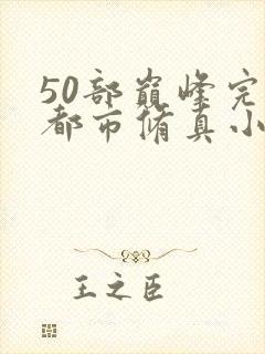 50部巅峰完结都市修真小说