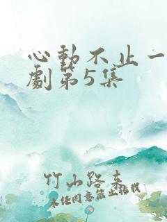 心动不止一刻短剧第5集