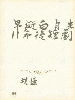 早逝白月光穿越11年后短剧免费观看