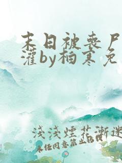 末日被丧尸们浇灌by柏寒免费阅读