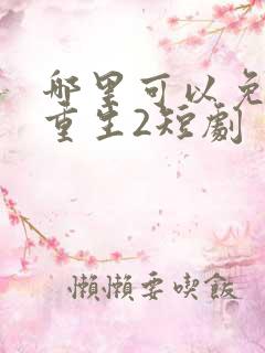 哪里可以免费看重生2短剧