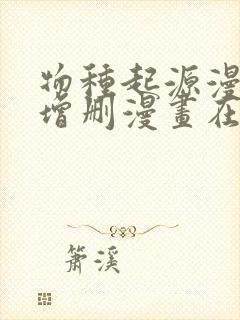 物种起源漫画未增删漫画在线观看