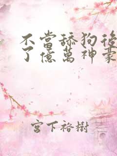 不当舔狗后我成了亿万神豪漫画下拉式六