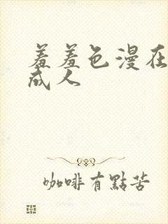 羞羞色漫在线为成人