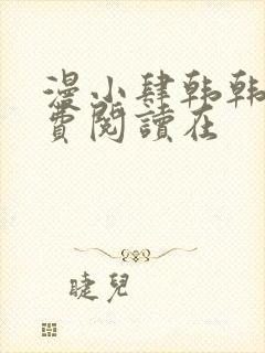 漫小肆韩韩漫免费阅读在