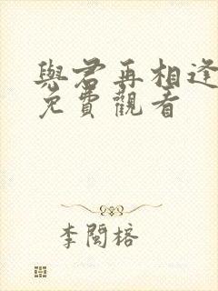 与君再相逢短剧免费观看