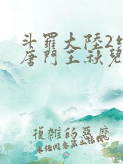 斗罗大陆2绝世唐门王秋儿献祭