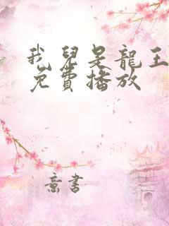 我儿是龙王短剧免费播放