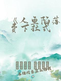 《人鱼陷落》免费下拉式