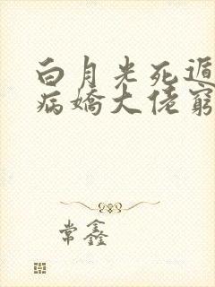 白月光死遁后,病娇大佬穷追不舍