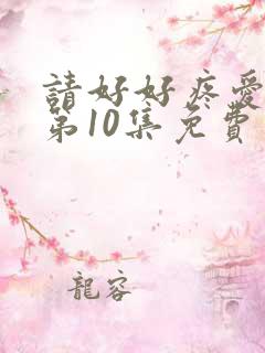请好好疼爱里面第10集免费观看