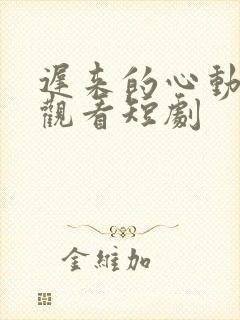 迟来的心动免费观看短剧