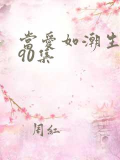 当爱如潮生短剧90集