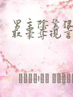 男主阴鸷狠辣强取豪夺现言