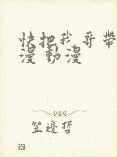 快把我哥带走动漫 动漫
