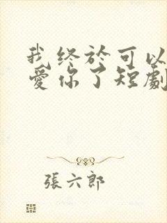 我终于可以不再爱你了短剧完整版