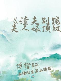 《渣夫别跪了,夫人嫁顶级大佬》