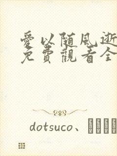 爱以随风逝短剧免费观看全集