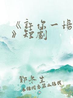 《许你一场悲欢》短剧