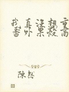 我真没想重生啊番外果壳商业帝国