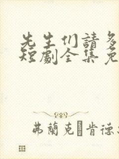 先生们请多指教短剧全集免费观看