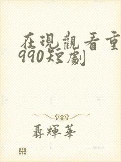 在现观看重回1990短剧