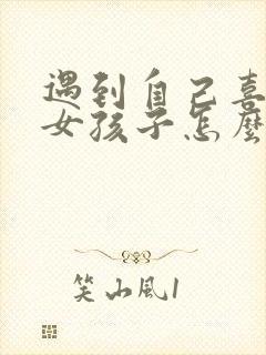 遇到自己喜欢的女孩子怎么追