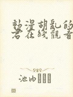 动漫胡乱的深见君在线观看免费完整版