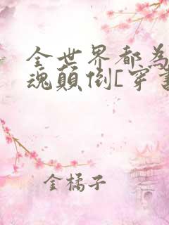 全世界都为我神魂颠倒[穿书]