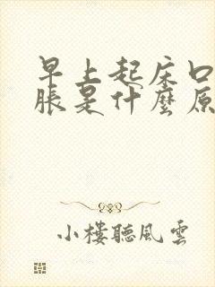 早上起床口苦胃胀是什么原因