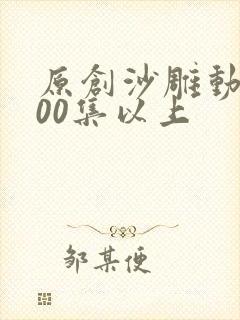 原创沙雕动画100集以上