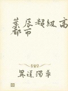 叶辰超级高手在都市