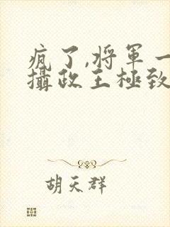 疯了,将军一哭摄政王极致诱哄小说txt下载