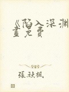 《陷入深渊》漫画免费