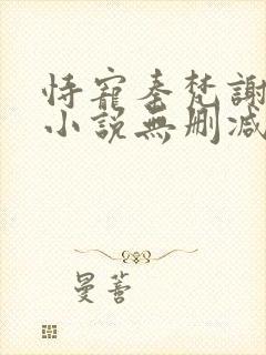 恃宠秦梵谢砚礼小说无删减